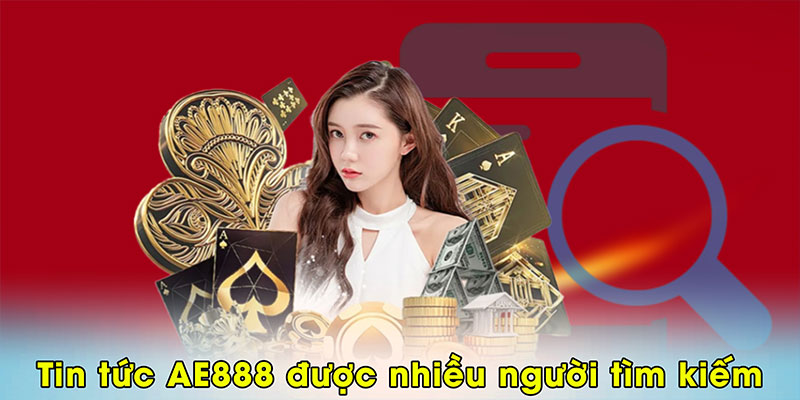 Chuyên mục tin tức AE888 được nhiều người tìm kiếm